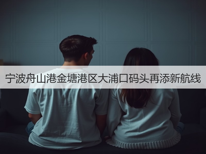 宁波舟山港金塘港区大浦口码头再添新航线