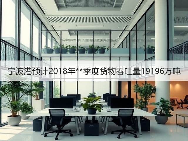 宁波港预计2018年**季度货物吞吐量19196万吨(图1)