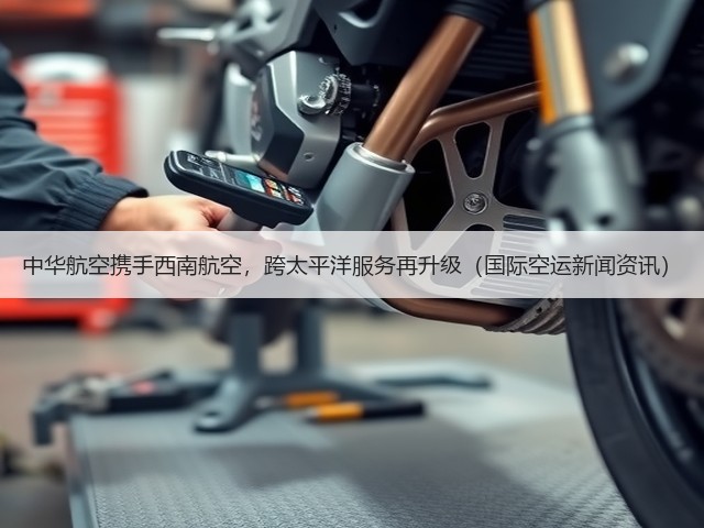 中华航空携手西南航空,跨太平洋服务再升级(国际空运新闻资讯)(图2) 中华航空携手西南航空,跨太平洋服务再升级(国际空运新闻资讯)(图2)