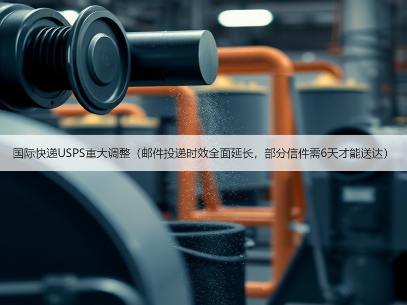 国际快递USPS重大调整（邮件投递时效全面延长，部分信件需6天才能送达）