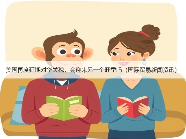 美国再度延期对华关税,会迎来另一个旺季吗(国际贸易新闻资讯)(图3) 美国再度延期对华关税,会迎来另一个旺季吗(国际贸易新闻资讯)(图3)