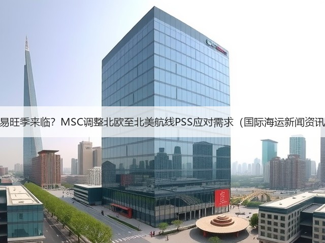 贸易旺季来临?MSC调整北欧至北美航线PSS应对需求(国际海运新闻资讯)(图1) 贸易旺季来临?MSC调整北欧至北美航线PSS应对需求(国际海运新闻资讯)(图1)