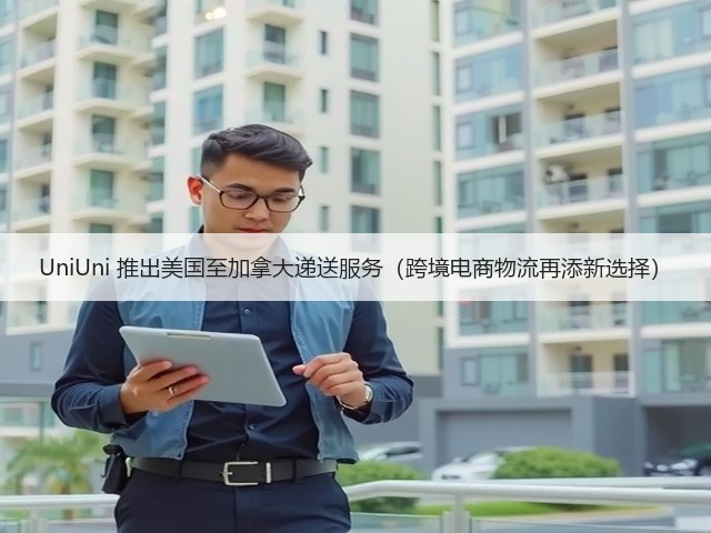 UniUni 推出美国至加拿大递送服务（跨境电商物流再添新选择）(图1)