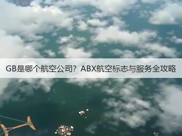 GB是哪个航空公司?ABX航空标志与服务全攻略(图1) GB是哪个航空公司?ABX航空标志与服务全攻略(图1)
