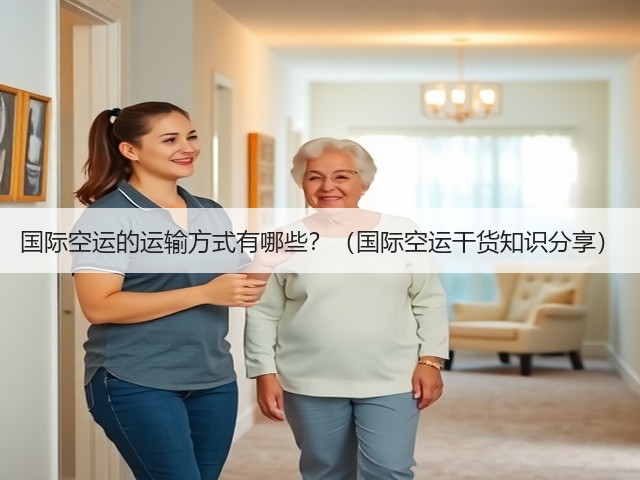 国际空运的运输方式有哪些?(国际空运干货知识分享)(图1) 国际空运的运输方式有哪些?(国际空运干货知识分享)(图1)