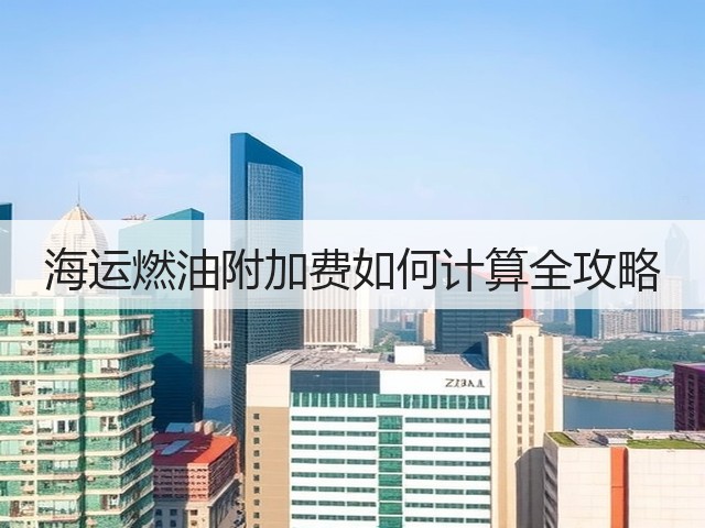 海运燃油附加费如何计算全攻略(图1) 海运燃油附加费如何计算全攻略(图1)