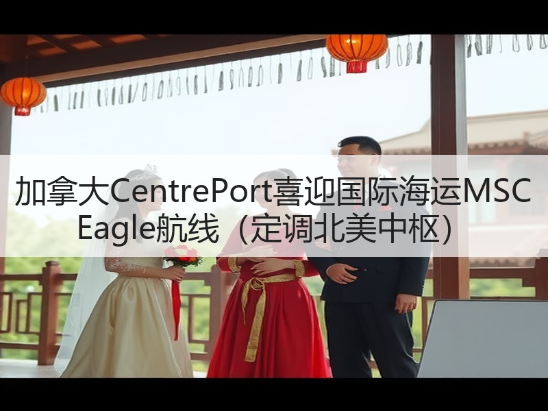 加拿大CentrePort喜迎国际海运MSC Eagle航线(定调北美中枢) 加拿大CentrePort喜迎国际海运MSC Eagle航线(定调北美中枢)