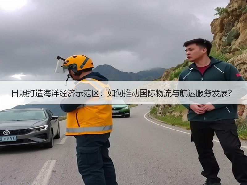 日照打造海洋经济示范区:如何推动国际物流与航运服务发展? 日照打造海洋经济示范区:如何推动国际物流与航运服务发展?