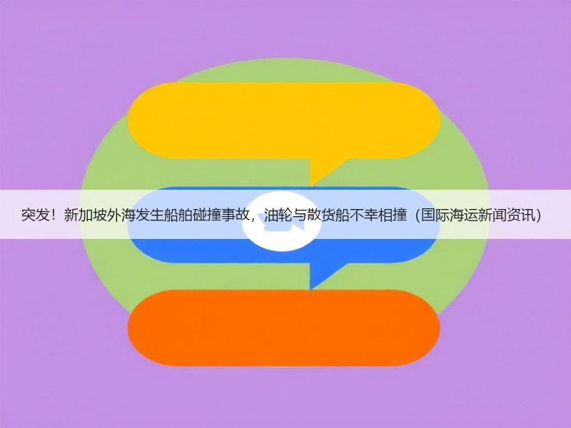 突发!新加坡外海发生船舶碰撞事故,油轮与散货船不幸相撞(国际海运新闻资讯) 突发!新加坡外海发生船舶碰撞事故,油轮与散货船不幸相撞(国际海运新闻资讯)