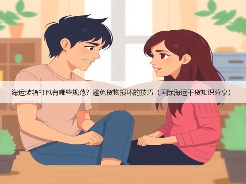 海运装箱打包有哪些规范？避免货物损坏的技巧（国际海运干货知识分享）