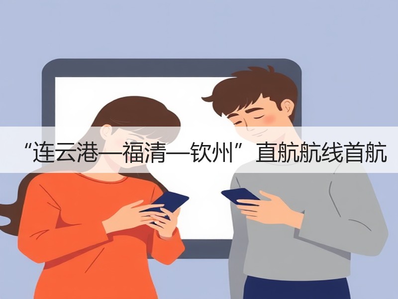 “连云港—福清—钦州”直航航线首航 “连云港—福清—钦州”直航航线首航