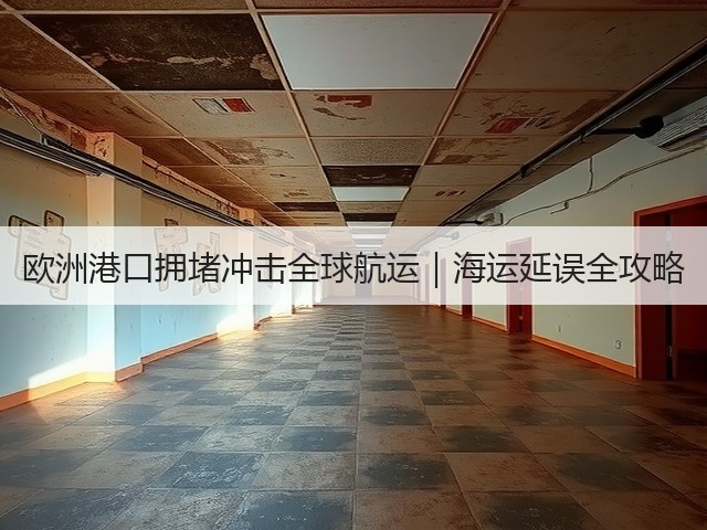 欧洲港口拥堵冲击全球航运|海运延误全攻略(图1) 欧洲港口拥堵冲击全球航运|海运延误全攻略(图1)