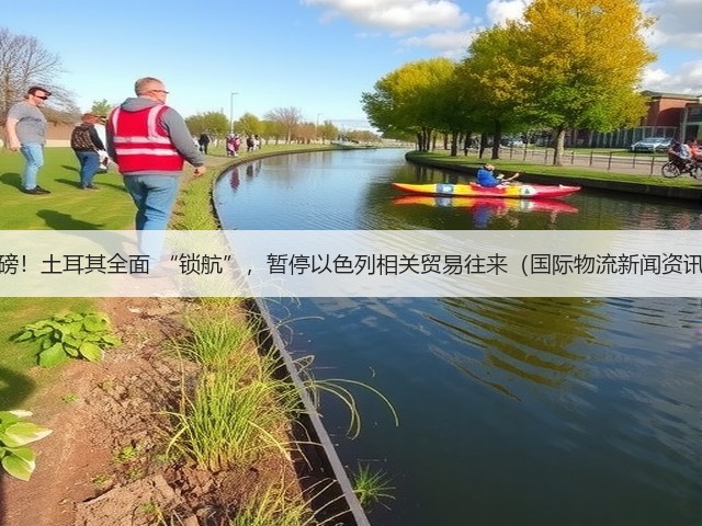 重磅!土耳其全面 “锁航”,暂停以色列相关贸易往来(国际物流新闻资讯)(图1) 重磅!土耳其全面 “锁航”,暂停以色列相关贸易往来(国际物流新闻资讯)(图1)