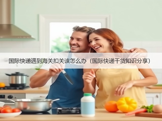 国际快递遇到海关扣关该怎么办(国际快递干货知识分享)(图3) 国际快递遇到海关扣关该怎么办(国际快递干货知识分享)(图3)