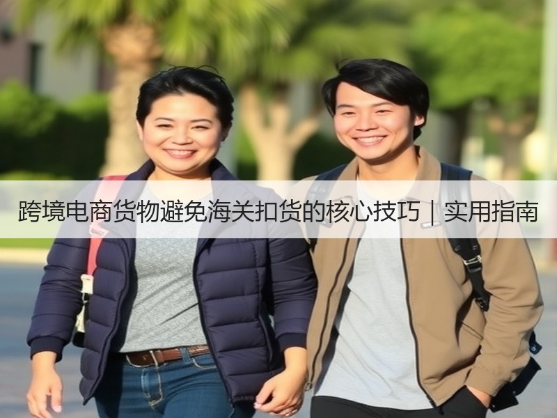 跨境电商货物避免海关扣货的核心技巧｜实用指南