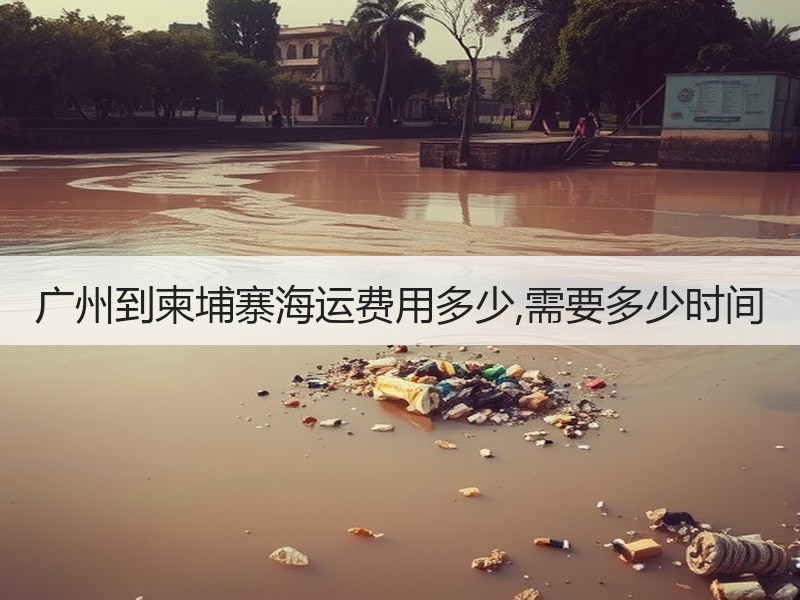 广州到柬埔寨海运费用多少,需要多少时间