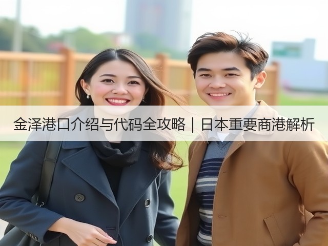 金泽港口介绍与代码全攻略|日本重要商港解析(图3) 金泽港口介绍与代码全攻略|日本重要商港解析(图3)