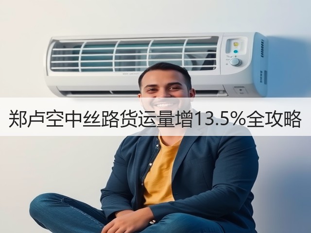 郑卢空中丝路货运量增13.5%全攻略(图2) 郑卢空中丝路货运量增13.5%全攻略(图2)