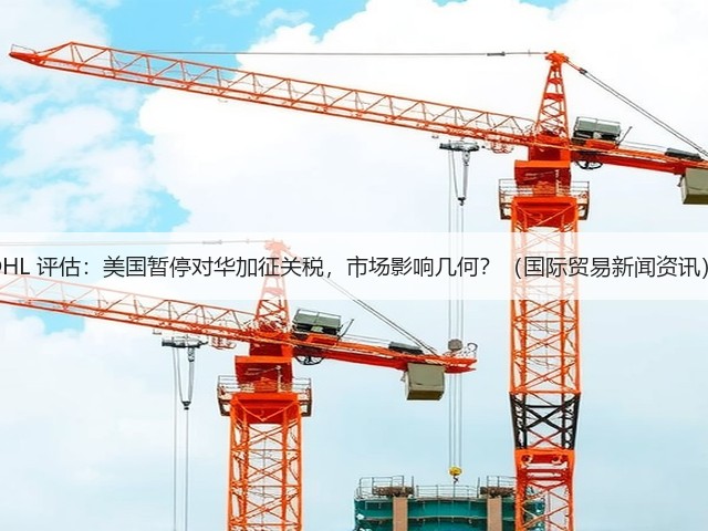 DHL 评估：美国暂停对华加征关税，市场影响几何？（国际贸易新闻资讯）(图3)