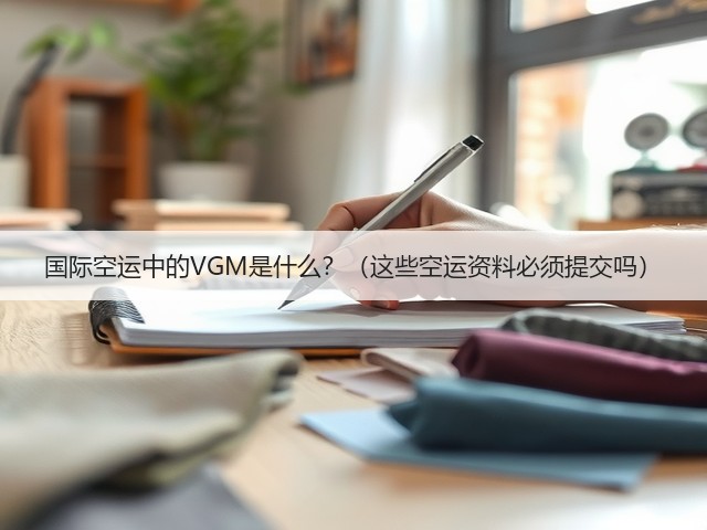 国际空运中的VGM是什么?(这些空运资料必须提交吗)(图1) 国际空运中的VGM是什么?(这些空运资料必须提交吗)(图1)