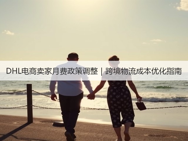 DHL电商卖家月费政策调整|跨境物流成本优化指南(图3) DHL电商卖家月费政策调整|跨境物流成本优化指南(图3)
