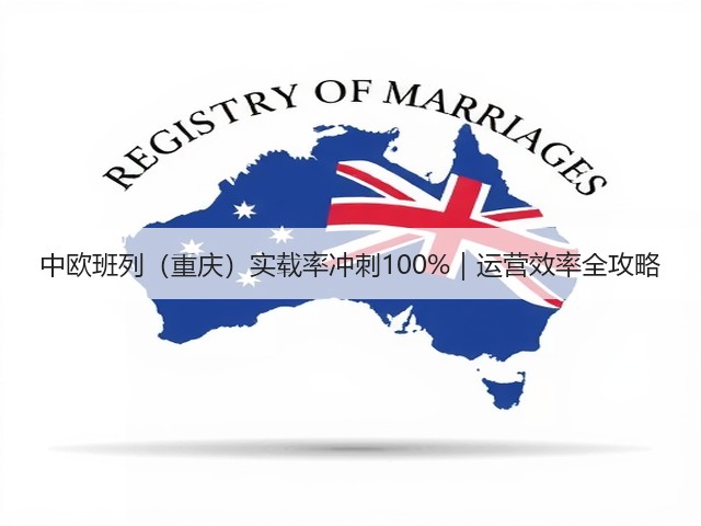 中欧班列(重庆)实载率冲刺100%|运营效率全攻略(图1) 中欧班列(重庆)实载率冲刺100%|运营效率全攻略(图1)