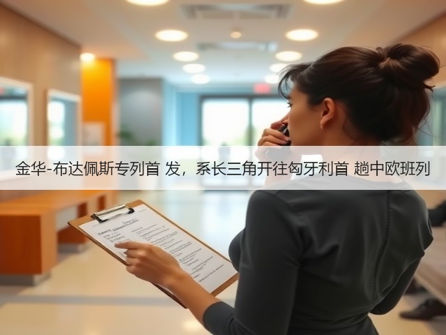 金华-布达佩斯专列首 发,系长三角开往匈牙利首 趟中欧班列(图3) 金华-布达佩斯专列首 发,系长三角开往匈牙利首 趟中欧班列(图3)