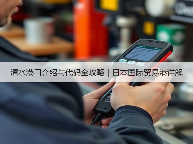 清水港口介绍与代码全攻略|日本国际贸易港详解(图2) 清水港口介绍与代码全攻略|日本国际贸易港详解(图2)