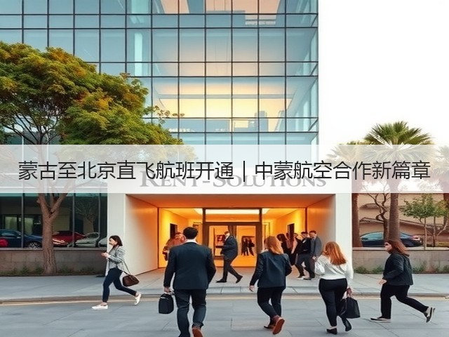 蒙古至北京直飞航班开通|中蒙航空合作新篇章(图2) 蒙古至北京直飞航班开通|中蒙航空合作新篇章(图2)