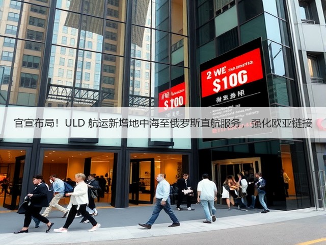 官宣布局!ULD 航运新增地中海至俄罗斯直航服务,强化欧亚链接(图3) 官宣布局!ULD 航运新增地中海至俄罗斯直航服务,强化欧亚链接(图3)