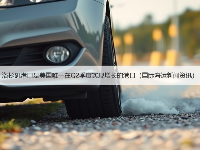 洛杉矶港口是美国唯一在Q2季度实现增长的港口(国际海运新闻资讯)(图1) 洛杉矶港口是美国唯一在Q2季度实现增长的港口(国际海运新闻资讯)(图1)