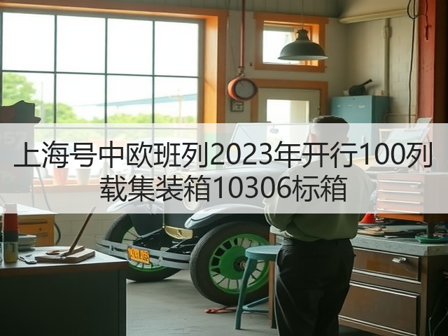 上海号中欧班列2023年开行100列 载集装箱10306标箱(图3) 上海号中欧班列2023年开行100列 载集装箱10306标箱(图3)