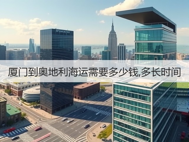 厦门到奥地利海运需要多少钱,多长时间(图3)