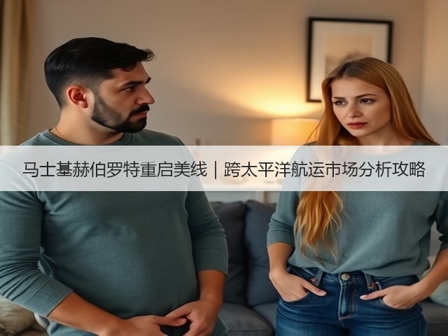 马士基赫伯罗特重启美线｜跨太平洋航运市场分析攻略(图1)