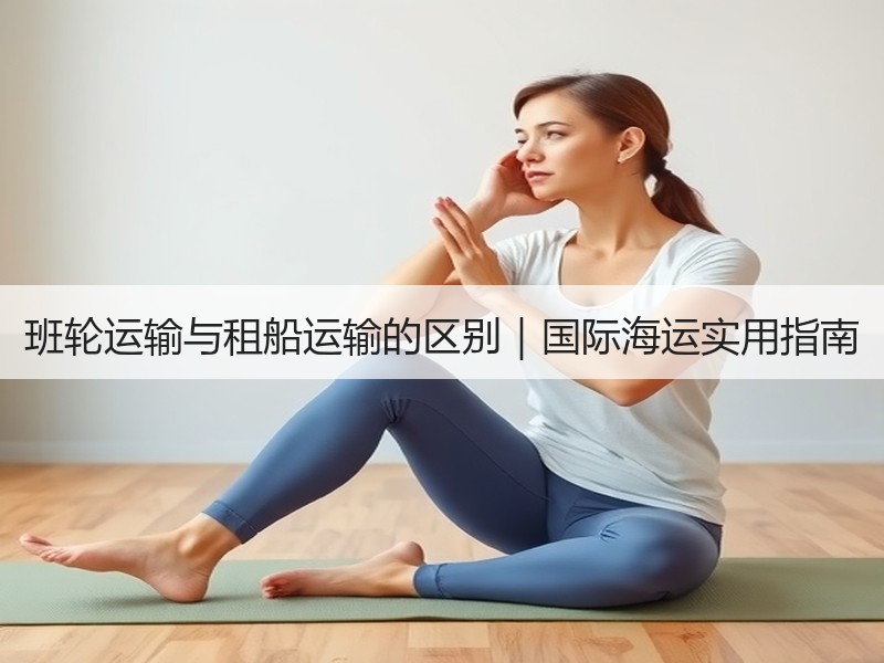 班轮运输与租船运输的区别｜国际海运实用指南