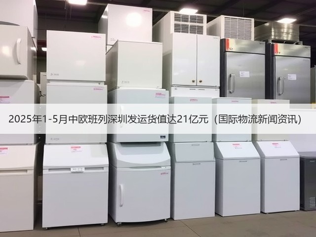 2025年1-5月中欧班列深圳发运货值达21亿元(国际物流新闻资讯)(图1) 2025年1-5月中欧班列深圳发运货值达21亿元(国际物流新闻资讯)(图1)