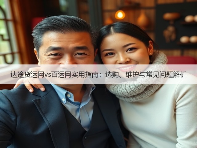 达途货运网vs百运网实用指南:选购、维护与常见问题解析(图1) 达途货运网vs百运网实用指南:选购、维护与常见问题解析(图1)