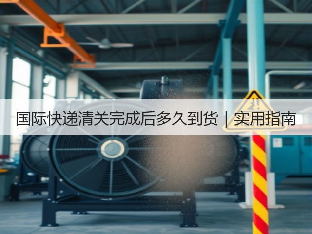 国际快递清关完成后多久到货|实用指南(图1) 国际快递清关完成后多久到货|实用指南(图1)