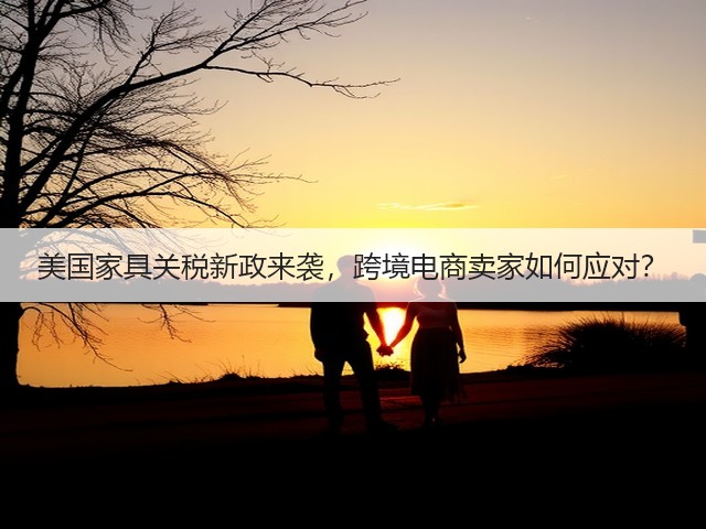 美国家具关税新政来袭,跨境电商卖家如何应对?(图1) 美国家具关税新政来袭,跨境电商卖家如何应对?(图1)