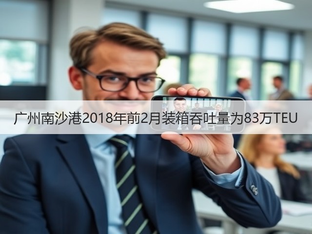 广州南沙港2018年前2月装箱吞吐量为83万TEU(图1) 广州南沙港2018年前2月装箱吞吐量为83万TEU(图1)