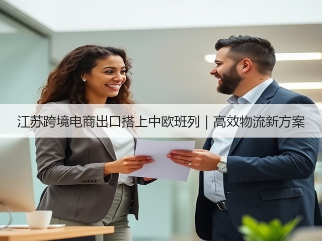 江苏跨境电商出口搭上中欧班列|高效物流新方案(图1) 江苏跨境电商出口搭上中欧班列|高效物流新方案(图1)