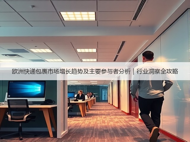 欧洲快递包裹市场增长趋势及主要参与者分析|行业洞察全攻略(图2) 欧洲快递包裹市场增长趋势及主要参与者分析|行业洞察全攻略(图2)