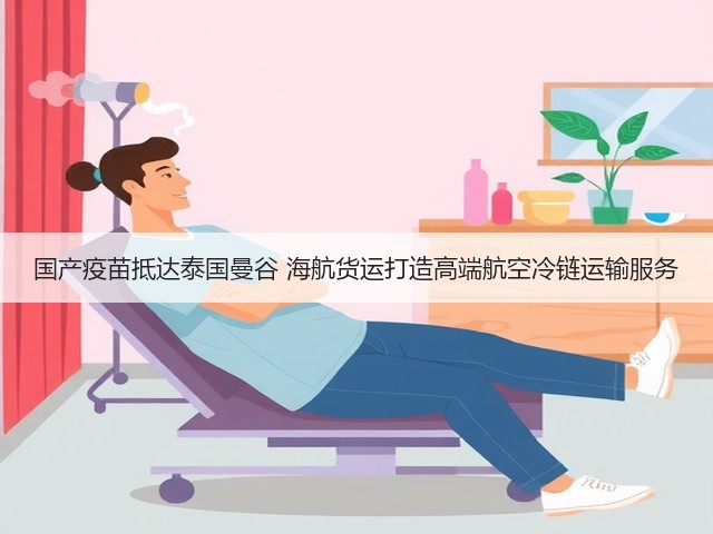 国产疫苗抵达泰国曼谷 海航货运打造高端航空冷链运输服务(图3) 国产疫苗抵达泰国曼谷 海航货运打造高端航空冷链运输服务(图3)