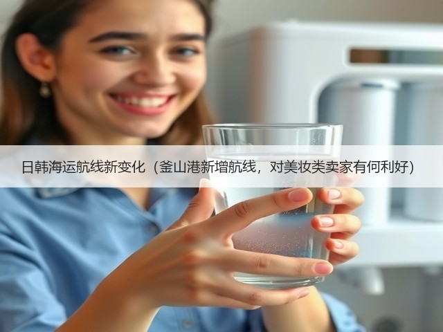 日韩海运航线新变化(釜山港新增航线,对美妆类卖家有何利好)(图3) 日韩海运航线新变化(釜山港新增航线,对美妆类卖家有何利好)(图3)