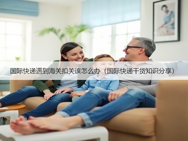 国际快递遇到海关扣关该怎么办（国际快递干货知识分享）(图3)