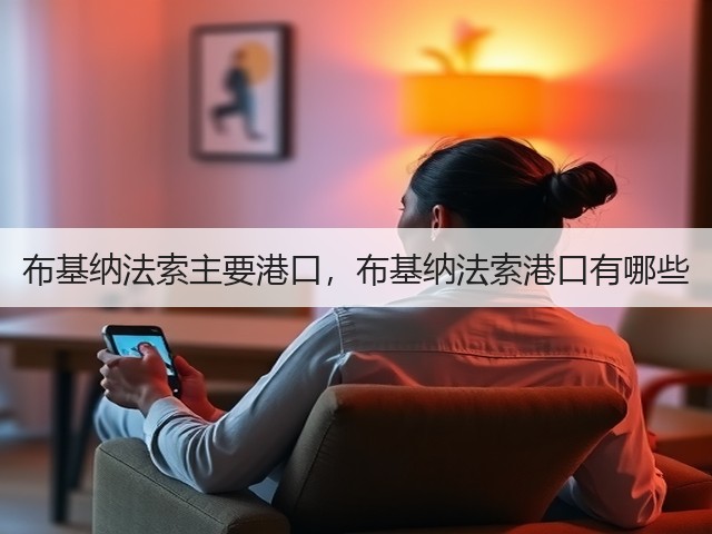 布基纳法索主要港口,布基纳法索港口有哪些(图1) 布基纳法索主要港口,布基纳法索港口有哪些(图1)
