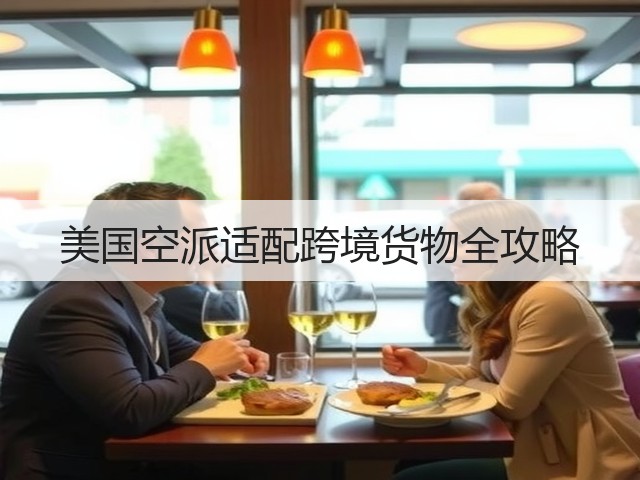 美国空派适配跨境货物全攻略(图2) 美国空派适配跨境货物全攻略(图2)