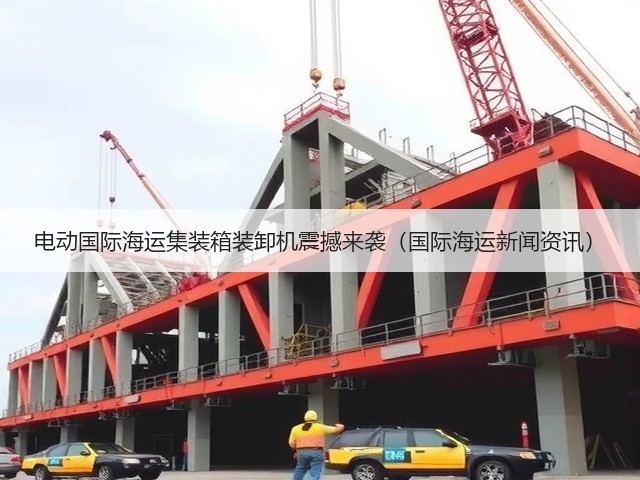 电动国际海运集装箱装卸机震撼来袭(国际海运新闻资讯)(图2) 电动国际海运集装箱装卸机震撼来袭(国际海运新闻资讯)(图2)