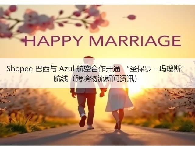 Shopee 巴西与 Azul 航空合作开通 “圣保罗 - 玛瑙斯” 航线(跨境物流新闻资讯)(图3) Shopee 巴西与 Azul 航空合作开通 “圣保罗 - 玛瑙斯” 航线(跨境物流新闻资讯)(图3)