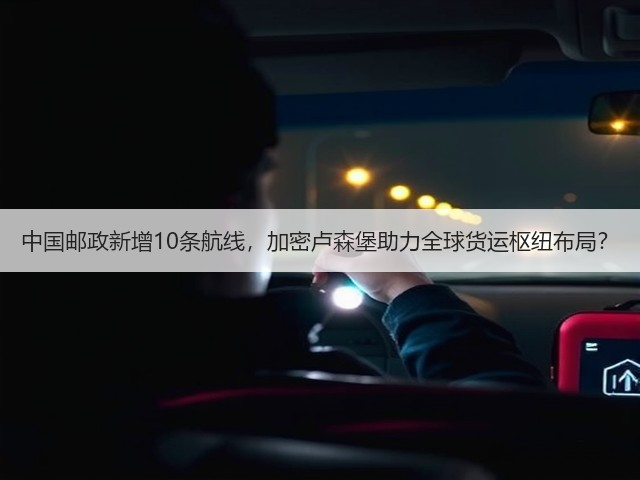 中国邮政新增10条航线,加密卢森堡助力全球货运枢纽布局?(图1) 中国邮政新增10条航线,加密卢森堡助力全球货运枢纽布局?(图1)